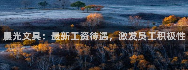 龙八国际mG：晨光文具：最新工资待遇，激