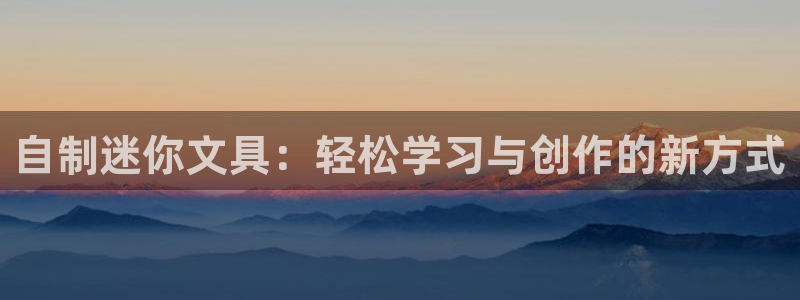 龙八国际安全：自制迷你文具：轻松学习与创
