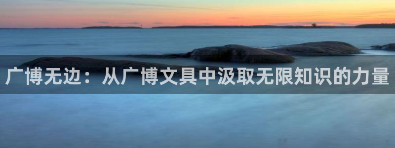 龙八国际平台：广博无边：从广博文具中汲取