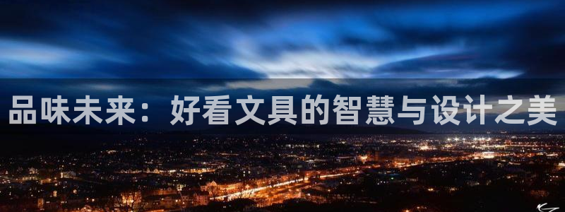 龙八国际娱乐城：品味未来：好看文具的智慧