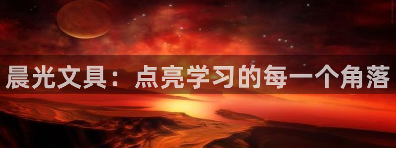 龙八国际平台网站：晨光文具：点亮学习的每