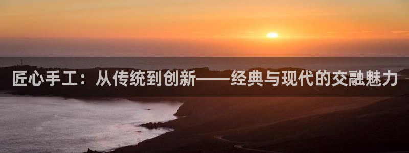 龙八国际手机版下载平台：匠心手工：从传统