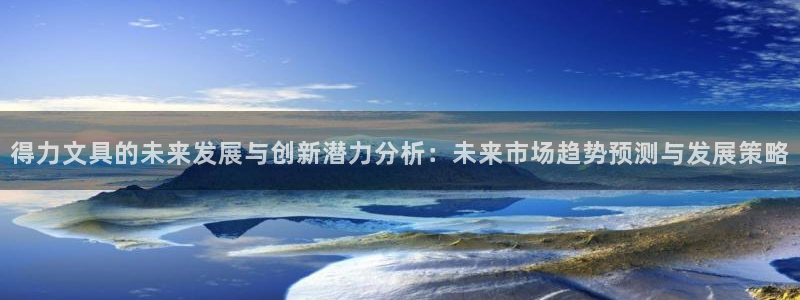 龙八国际手机下载地址：得力文具的未来发展