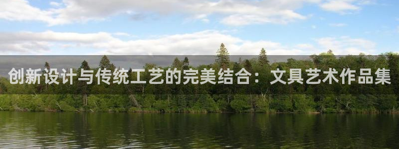 手机版龙八国际官网：创新设计与传统工艺的
