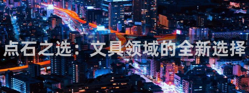 头号玩家龙八国际：点石之选：文具领域的全