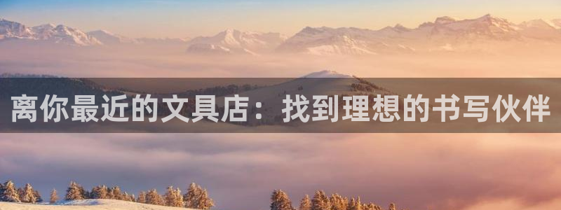 龙八国际服官网站：离你最近的文具店：找到