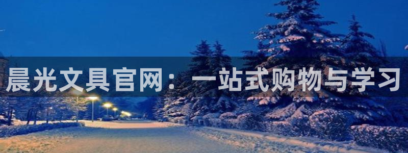 龙八国际娱乐场：晨光文具官网：一站式购物
