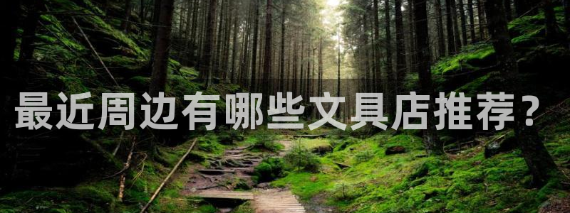 龙八国际官网手机端：最近周边有哪些文具店