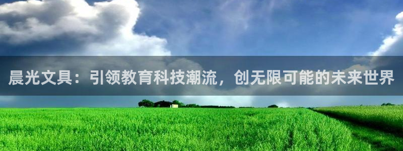 龙八国际下载安装彩：晨光文具：引领教育科