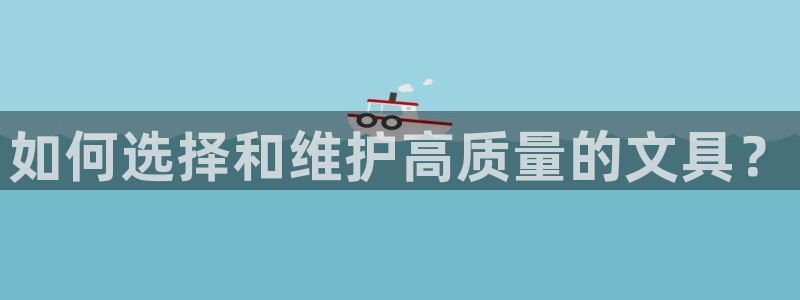 龙八国际平台首页：如何选择和维护高质量的