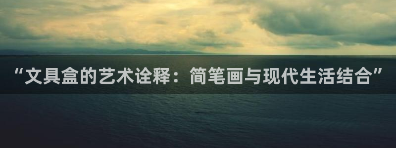 龙八国际现金：“文具盒的艺术诠释：简笔画