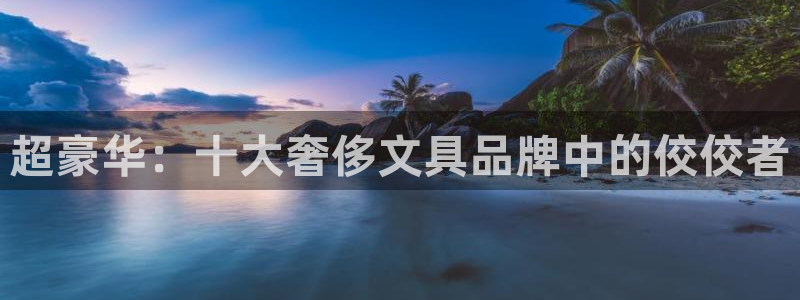 龙八国际app下载官网：超豪华：十大奢侈