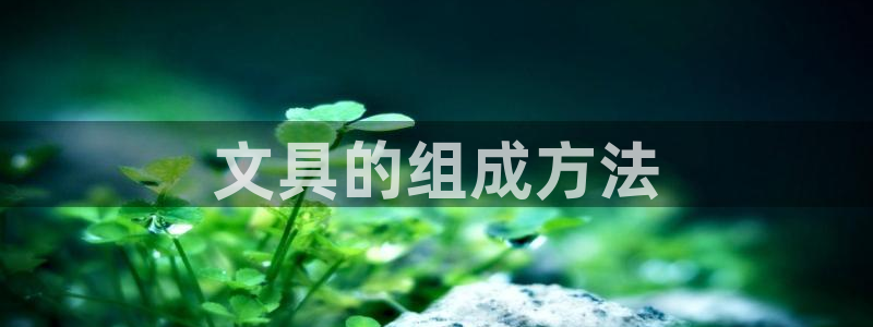 龙八国际官方手游：文具的组成方法