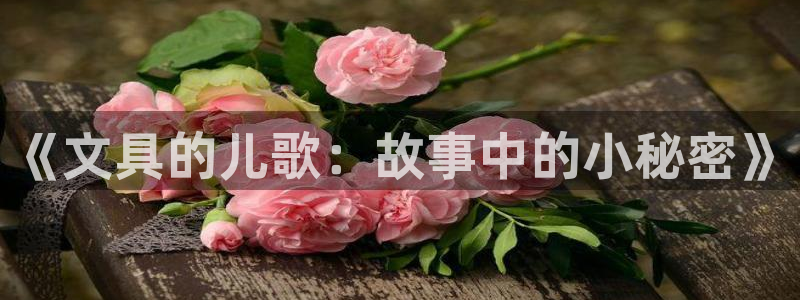 龙八国际服：《文具的儿歌：故事中的小秘密