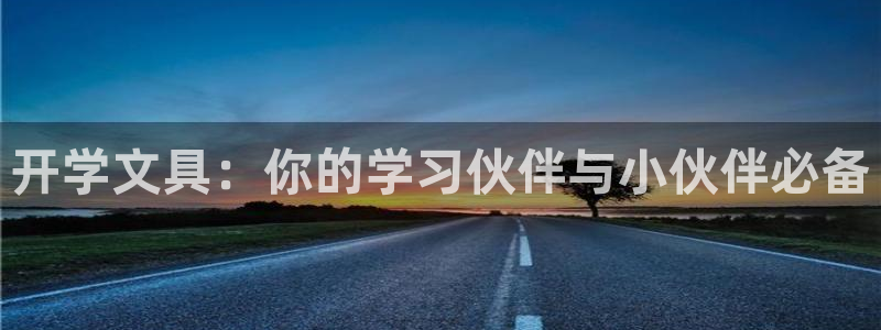 龙八国际登录注册：开学文具：你的学习伙伴