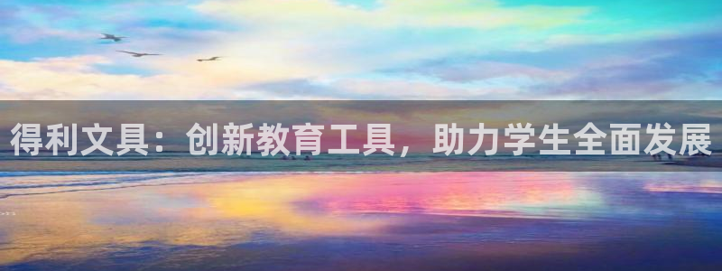 龙八国际app官方下载：得利文具：创新教