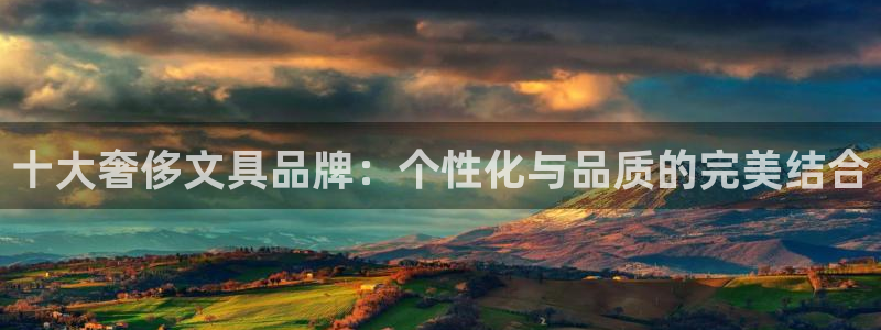 龙八国际long88：十大奢侈文具品牌：