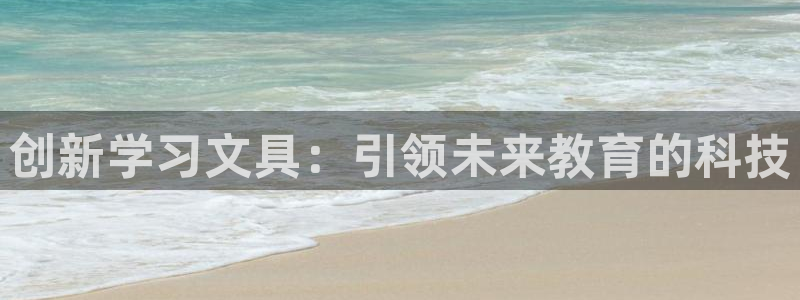 龙八国际报警：创新学习文具：引领未来教育