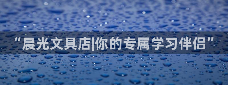 龙八国际可靠：“晨光文具店|你的专属学习