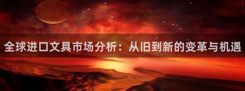 龙八国际娱乐：全球进口文具市场分析：从旧