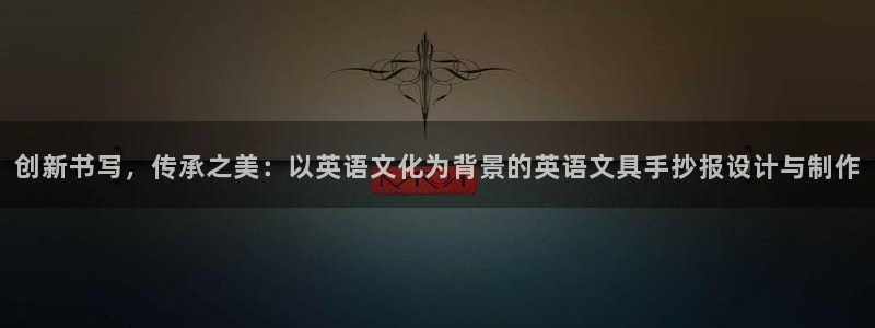 龙八国际网页版：创新书写，传承之美：以英