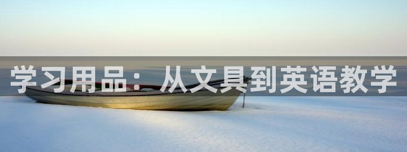 龙八国际娱乐平台网站：学习用品：从文具到