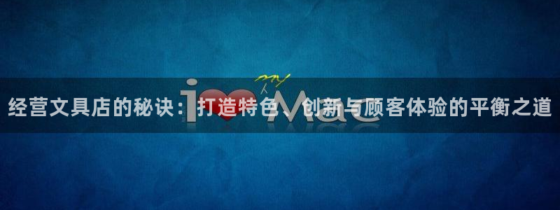 龙八国际网页登陆：经营文具店的秘诀：打造